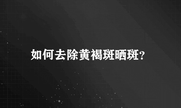 如何去除黄褐斑晒斑？