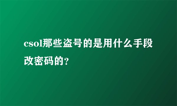 csol那些盗号的是用什么手段改密码的?