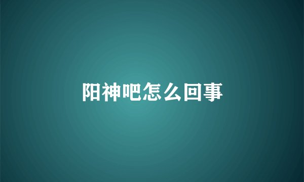 阳神吧怎么回事