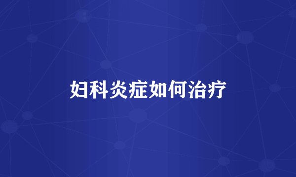 妇科炎症如何治疗