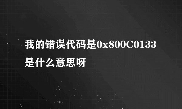 我的错误代码是0x800C0133是什么意思呀
