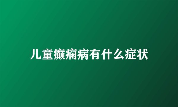 儿童癫痫病有什么症状
