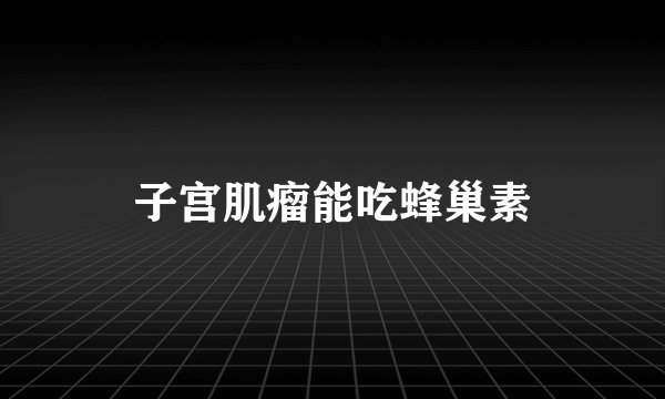 子宫肌瘤能吃蜂巢素