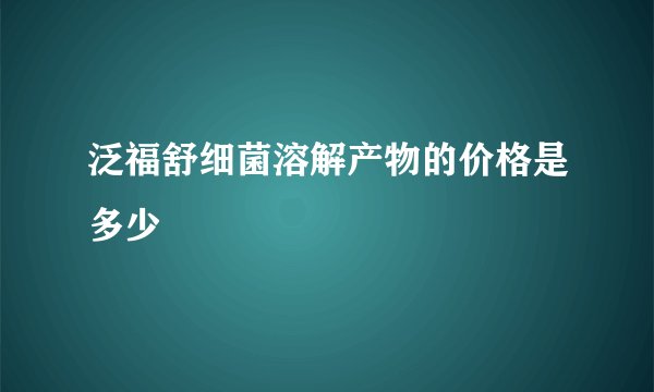 泛福舒细菌溶解产物的价格是多少
