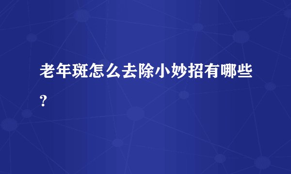 老年斑怎么去除小妙招有哪些？