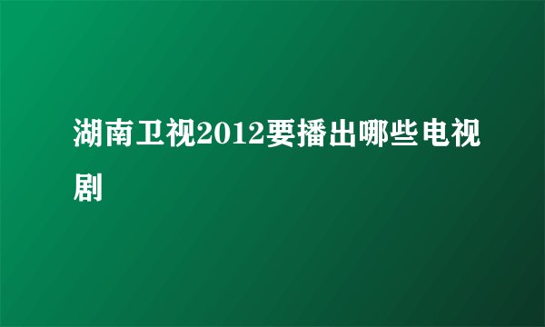 湖南卫视2012要播出哪些电视剧