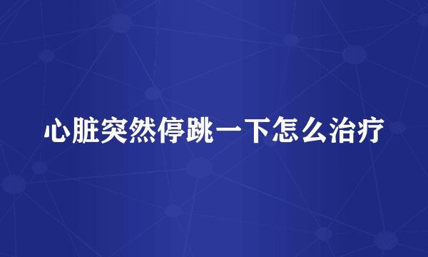 心脏突然停跳一下怎么治疗