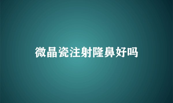 微晶瓷注射隆鼻好吗