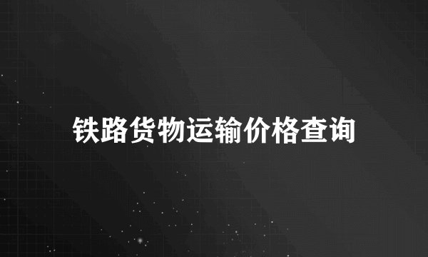 铁路货物运输价格查询