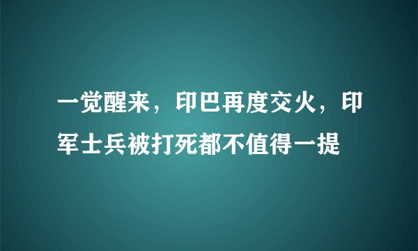 一觉醒来，印巴再度交火，印军士兵被打死都不值得一提