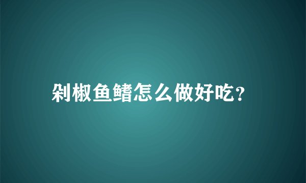 剁椒鱼鳍怎么做好吃?