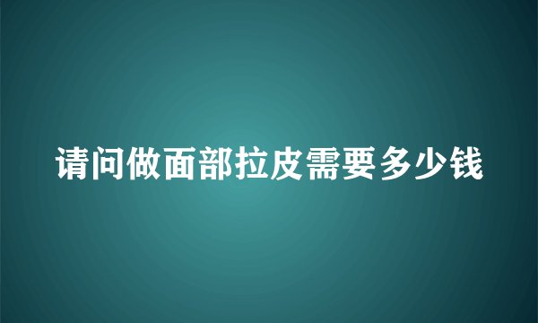 请问做面部拉皮需要多少钱