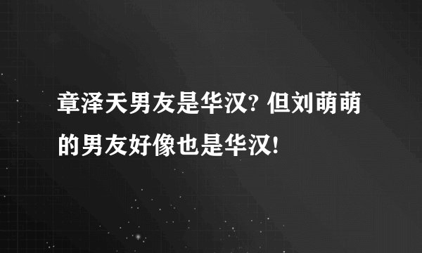 章泽天男友是华汉? 但刘萌萌的男友好像也是华汉!