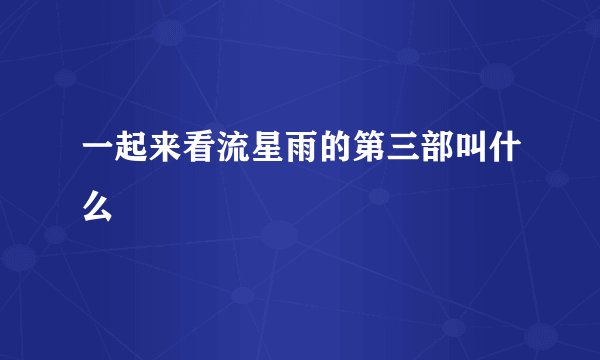 一起来看流星雨的第三部叫什么
