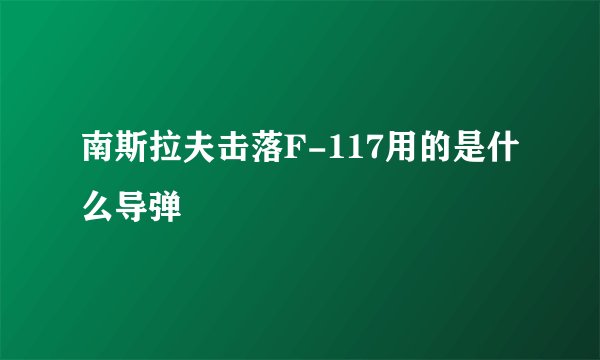 南斯拉夫击落F-117用的是什么导弹