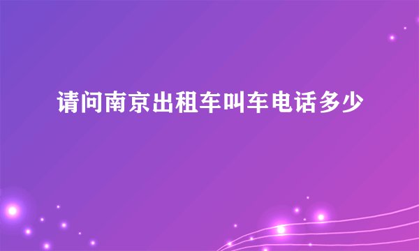 请问南京出租车叫车电话多少