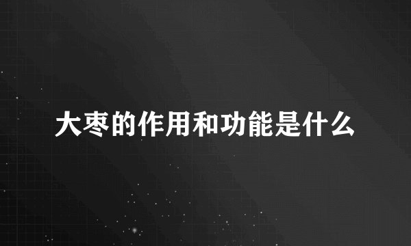 大枣的作用和功能是什么