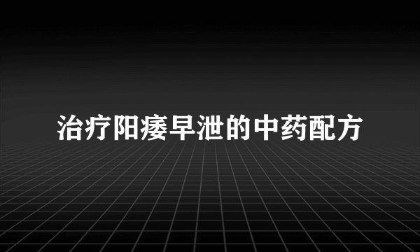 治疗阳痿早泄的中药配方