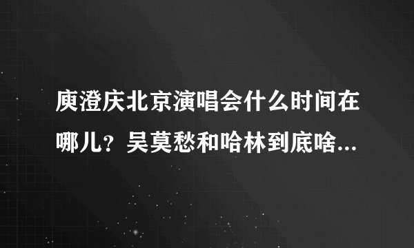 庾澄庆北京演唱会什么时间在哪儿？吴莫愁和哈林到底啥关系，这次是他们俩的演唱会么？