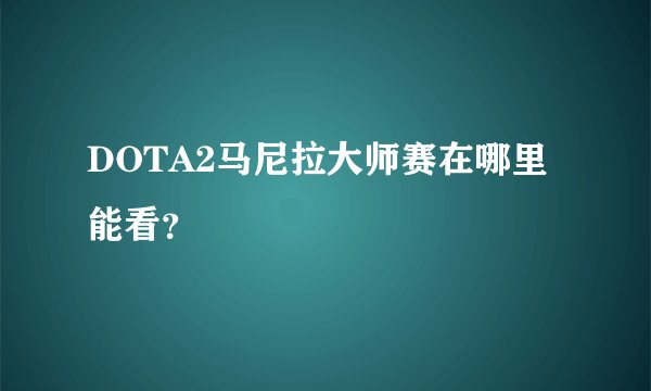 DOTA2马尼拉大师赛在哪里能看？
