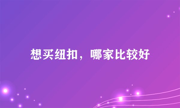 想买纽扣，哪家比较好