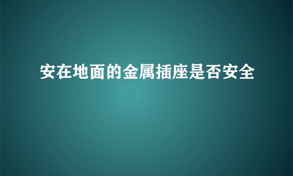 安在地面的金属插座是否安全