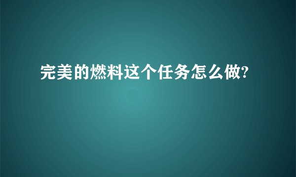 完美的燃料这个任务怎么做?