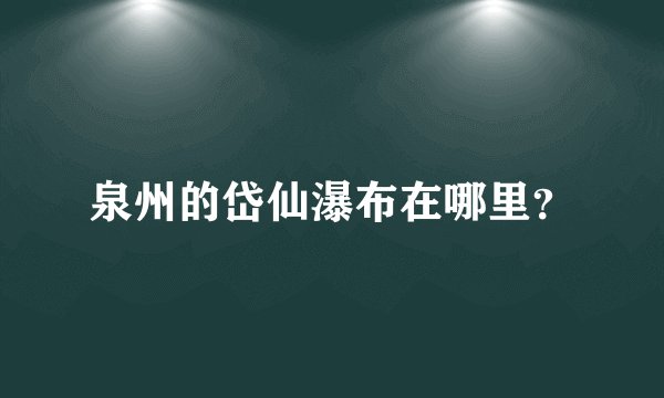 泉州的岱仙瀑布在哪里？