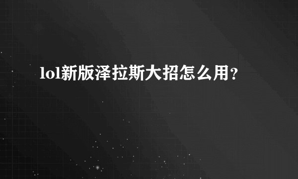 lol新版泽拉斯大招怎么用？
