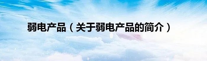 弱电产品(关于弱电产品的简介)