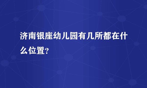 济南银座幼儿园有几所都在什么位置？