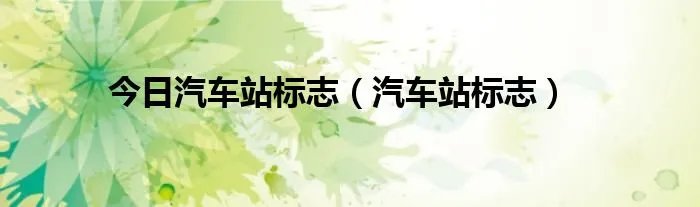 今日汽车站标志（汽车站标志）