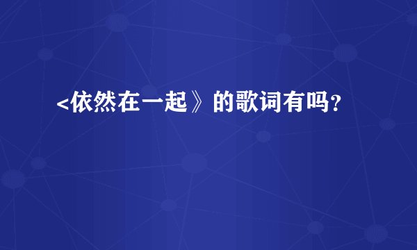 <依然在一起》的歌词有吗？