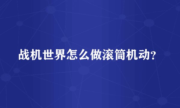 战机世界怎么做滚筒机动？