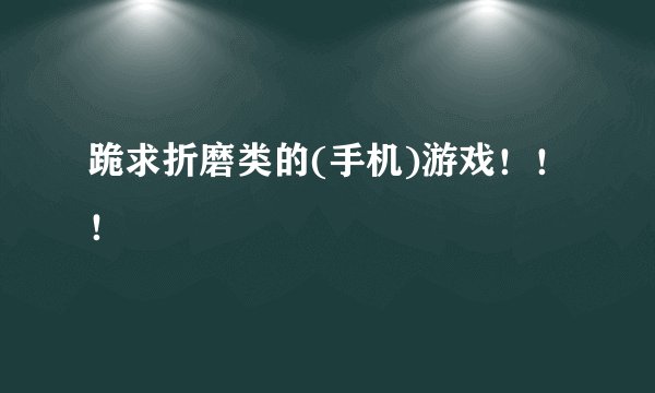 跪求折磨类的(手机)游戏！！！