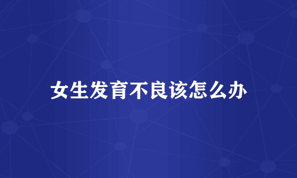 女生发育不良该怎么办