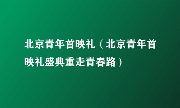 北京青年首映礼（北京青年首映礼盛典重走青春路）