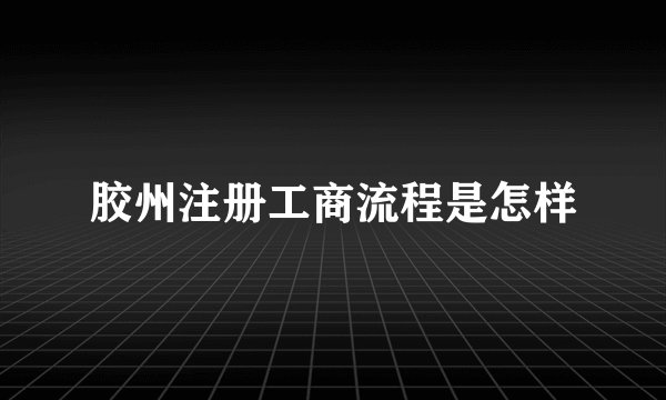 胶州注册工商流程是怎样