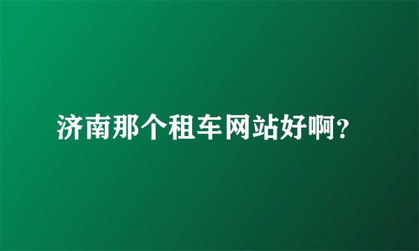 济南那个租车网站好啊？