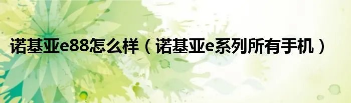 诺基亚e88怎么样（诺基亚e系列所有手机）