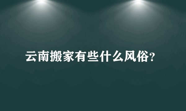 云南搬家有些什么风俗?