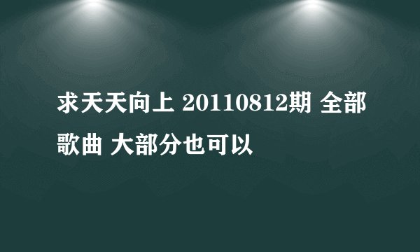 求天天向上 20110812期 全部歌曲 大部分也可以
