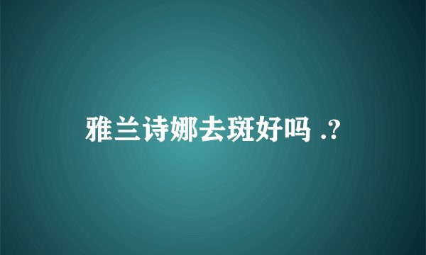 雅兰诗娜去斑好吗 .?