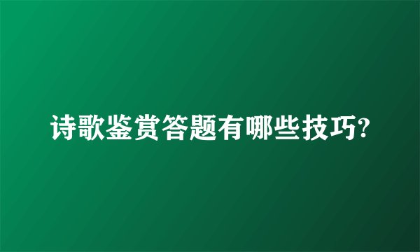 诗歌鉴赏答题有哪些技巧?