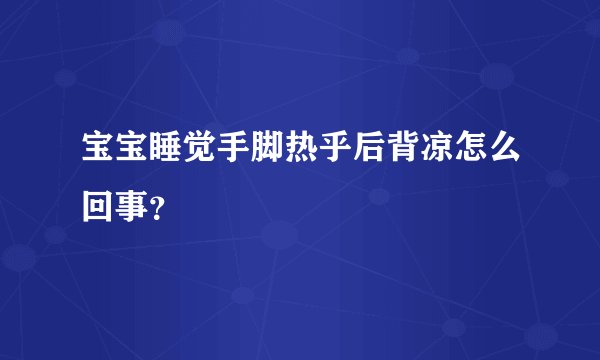 宝宝睡觉手脚热乎后背凉怎么回事？