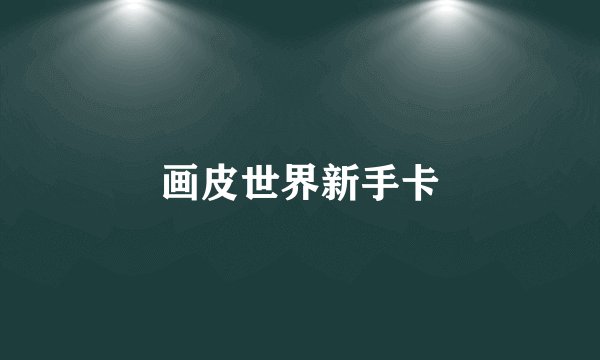 画皮世界新手卡