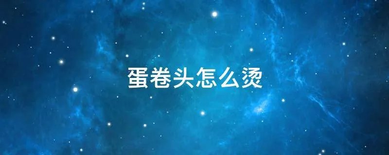 蛋卷头怎么烫
