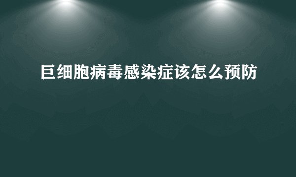 巨细胞病毒感染症该怎么预防