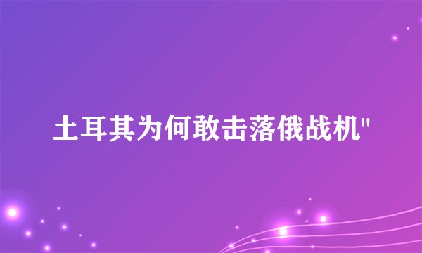 土耳其为何敢击落俄战机