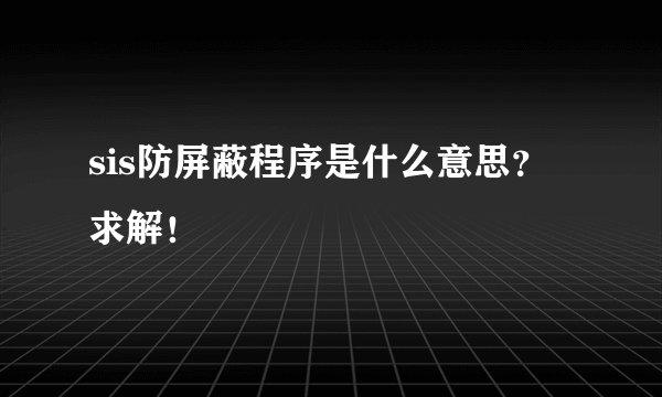 sis防屏蔽程序是什么意思？求解！